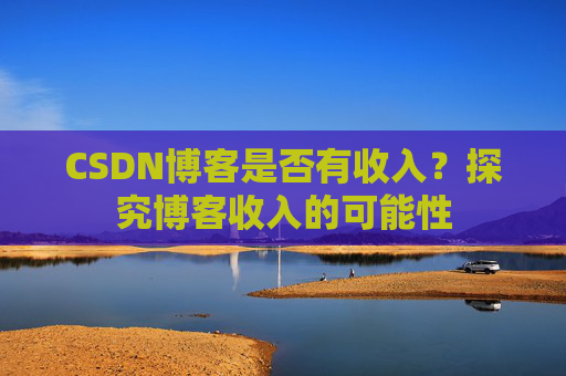 CSDN博客是否有收入?探究博客收入的可能性